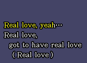 Real love, yeah-

Real love,

got to have real love
( Real love)