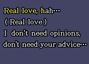 Real love, hahm
( Real love)

I donk need opinions,

doan need your advice-