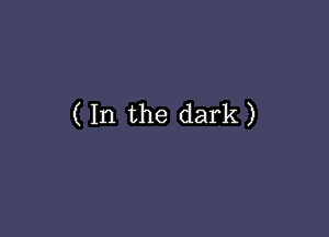 ( In the dark)
