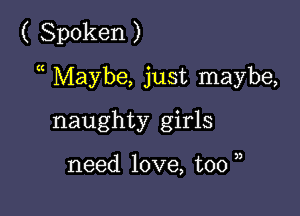 ( Spoken )

a Maybe, just maybe,

naughty girls

need love, too u