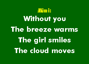 Milniz
Without you

The breeze wa rms

The girl smiles

The cloud moves