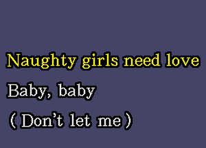 Naughty girls need love

Baby, baby
( Dorft let me)