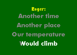llogcm
Another time

Another place

Our temperature
Would climb