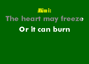 Milniz
The heart may freeze

Or it can burn