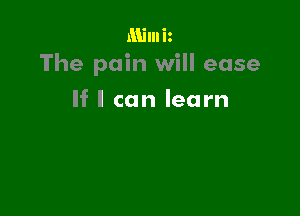 Milniz
The pain will ease

If I can learn