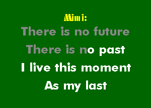 Milniz
There is no future

There is no past

I live this moment
As my last