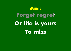 Minn iz
Fo rg et regret

0r life is yours

To miss