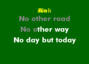 Mimiz
No other road

No other way

No day but today