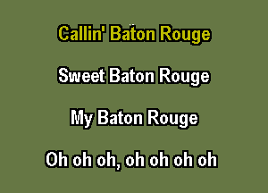 Callin' Baton Rouge

Sweet Baton Rouge
My Baton Rouge
Oh oh oh, oh oh oh oh