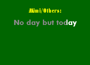 Mimimthcrm
No day but today