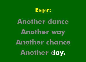 Rouerz

Another dance
Another way
Another chance

Another day.