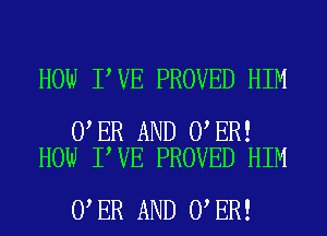 HOW I VE PROVED HIM

0 ER AND 0 ER!
HOW I VE PROVED HIM

0 ER AND 0 ER!