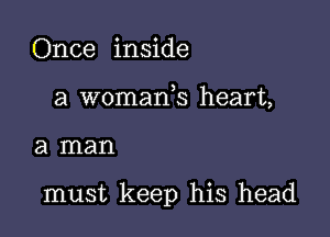 Once inside
a womarfs heart,

a man

must keep his head