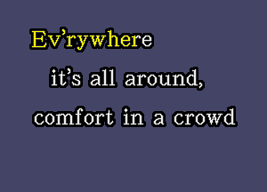 Exfrywhere

ifs all around,

comfort in a crowd