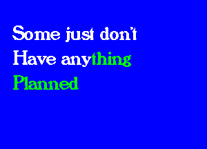Some just don't
Have anything

Planned