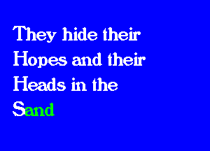 They hide their
Hopes and their

Heads in the
Sand