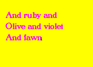 And ruby and
Olive and violet
And fawn
