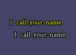 I call your name

I call your name
