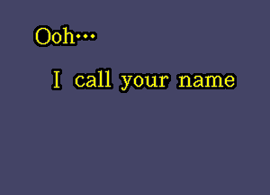 Ooh

I call your name