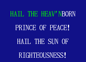 HAIL THE HEAWNBORN
PRINCE OF PEACE!
HAIL THE SUN 0F
RIGHTEOUSNESS!
