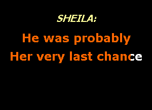SHEILA
He was probably

Her very last chance