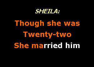 5HEILA.'

Though she was

Twenty-two
She married him