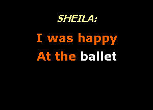 3HEILA.'

I was happy

At the ballet