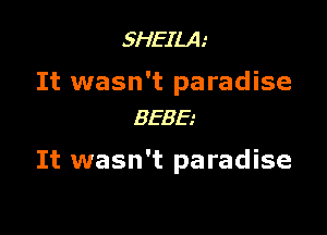 5HEILA.'

It wasn't paradise
BEBE.-

It wasn't paradise