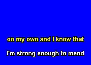 on my own and I know that

I'm strong enough to mend