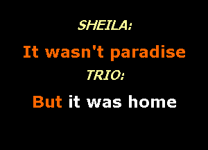 5HEILA.'

It wasn't paradise

TRIO.-
But it was home