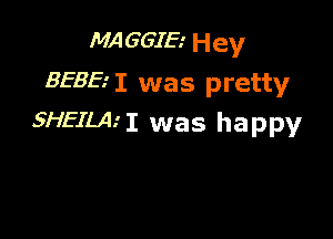 MA GGIE.' Hey
BEBE'I was pretty

SHEILA.'I was happy