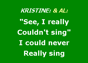 KRISTINE.' 8r AL.'

See, I really

Couldn't sing
I could never

Really sing