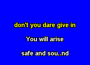don't you dare give in

You will arise

safe and sou..nd