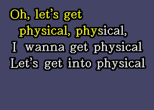 Oh, lefs get
physical, physical,
I wanna get physical

Lefs get into physical