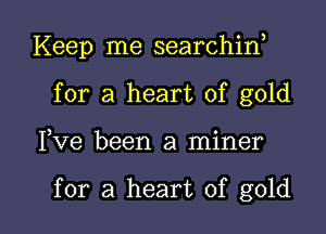 Keep me searchin,
for a heart of gold

3 0
Ive been a mlner

for a heart of gold I