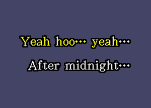 Yeah hoo-n yeah.

After midnight-