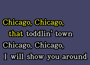 Chicago, Chicago,
that toddlid town

Chicago, Chicago,

I will show you around