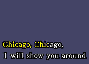 Chicago, Chicago,

I will show you around