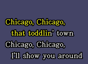 Chicago, Chicago,
that toddlin town
Chicago, Chicago,

111 show you around