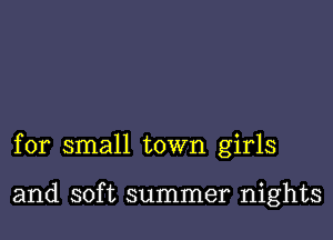 for small town girls

and soft summer nights
