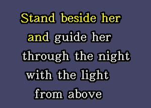 Stand beside her

and guide her

through the night
with the light

from above