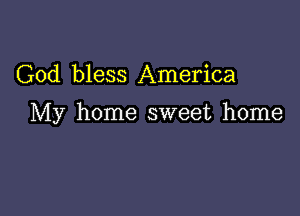 God bless America

My home sweet home