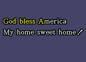 God bless America

My home sweet home!