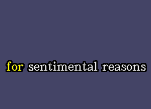 for sentimental reasons