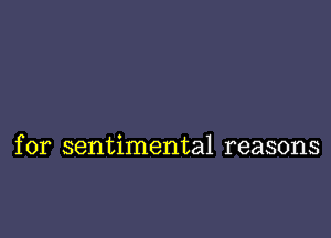 for sentimental reasons