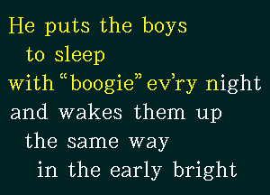 He puts the boys
to sleep
With tcboogieaj efry night
and wakes them up
the same way
in the early bright