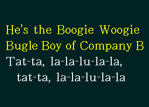 He,s the Boogie Woogie
Bugle Boy of Company B

Tat-ta, la-la-lu-la-la,
tat-ta, la-la-lu-la-la