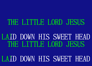 THE LITTLE LORD JESUS

LAID DOWN HIS SWEET HEAD
THE LITTLE LORD JESUS

LAID DOWN HIS SWEET HEAD