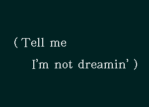 ( Tell me

Fm not dreamiw )