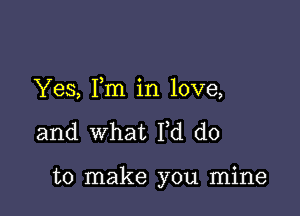 Yes, Fm in love,

and what N do

to make you mine